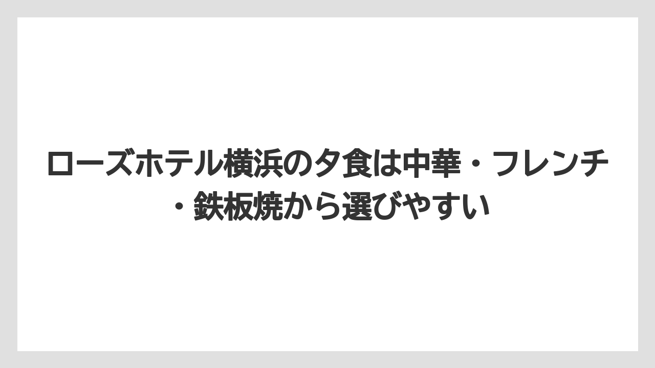 【リゾート】【宿泊】【旅】ローズホテル横浜の夕食は中華・フレンチ・鉄板焼から選びやすい