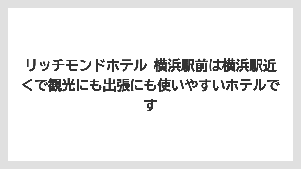 リッチモンドホテル 横浜駅前は横浜駅近くで観光にも出張にも使いやすいホテルです