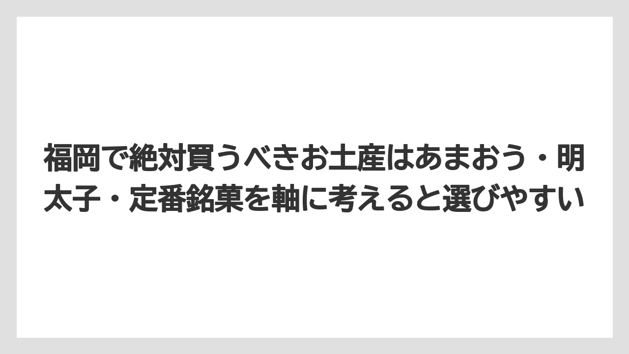 【リゾート】【宿泊】【旅】福岡で絶対買うべきお土産はあまおう・明太子・定番銘菓を軸に考えると選びやすい