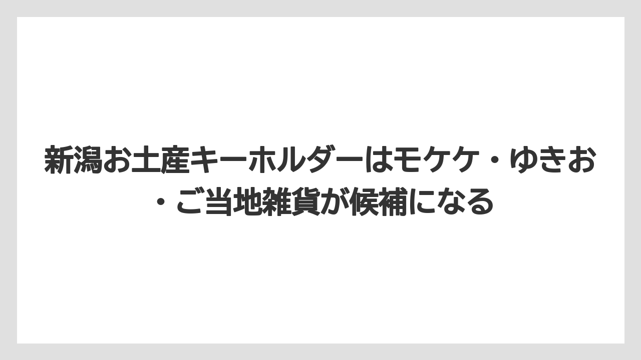 【リゾート】【宿泊】【旅】新潟お土産キーホルダーはモケケ・ゆきお・ご当地雑貨が候補になる