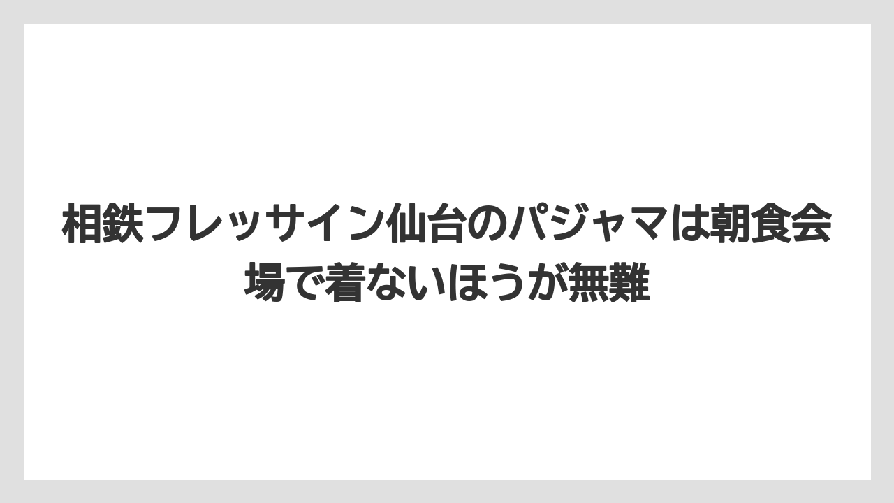 【リゾート】【宿泊】【旅】相鉄フレッサイン仙台のパジャマは朝食会場で着ないほうが無難