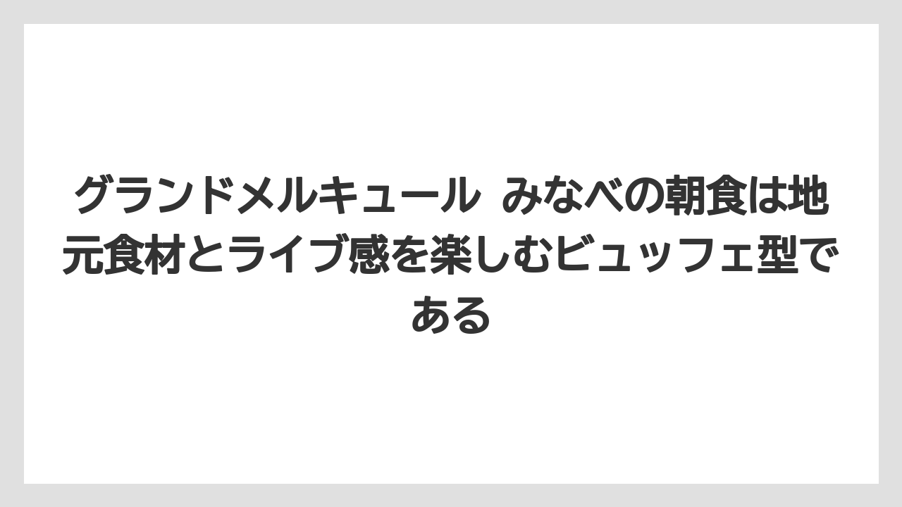 【リゾート】【国内旅行】【宿泊】【旅】【楽天トラベル】グランドメルキュール みなべの朝食は地元食材とライブ感を楽しむビュッフェ型である