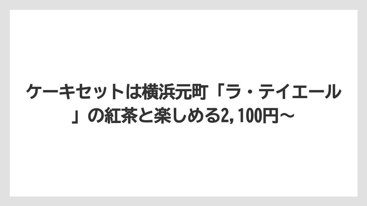 【リゾート】【宿泊】【旅】ケーキセットは横浜元町「ラ・テイエール」の紅茶と楽しめる2,100円〜