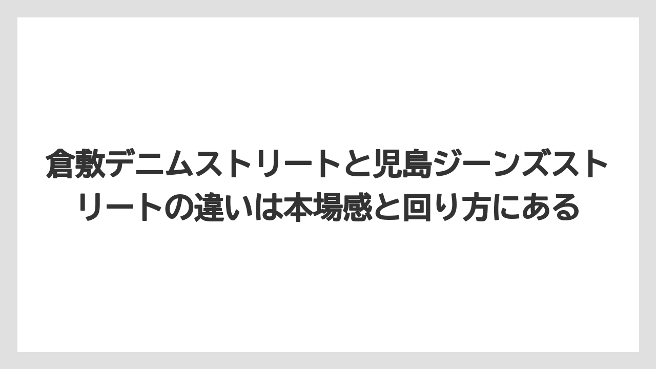 【リゾート】【宿泊】【旅】倉敷デニムストリートと児島ジーンズストリートの違いは本場感と回り方にある