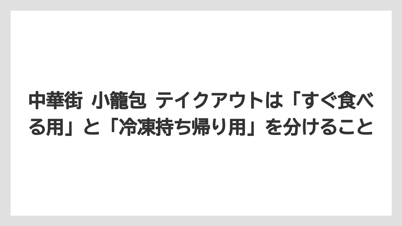 【リゾート】【宿泊】【旅】中華街 小籠包 テイクアウトは「すぐ食べる用」と「冷凍持ち帰り用」を分けること