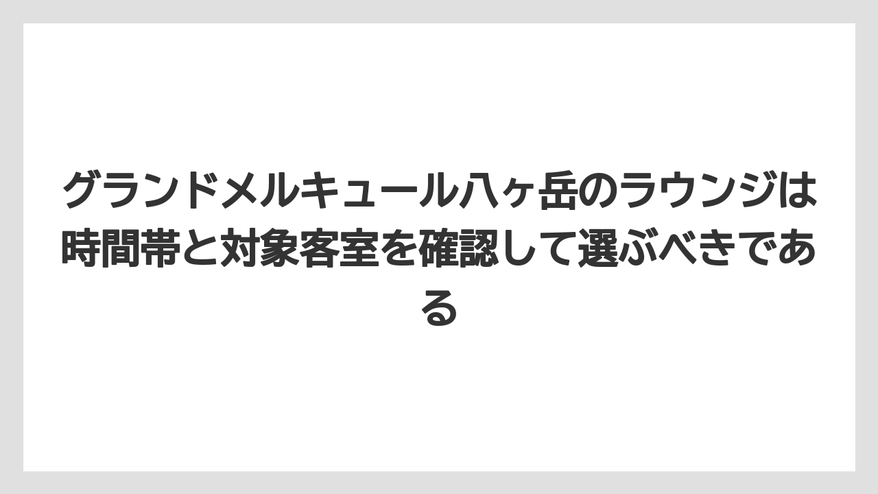 【リゾート】【宿泊】【旅】グランドメルキュール八ヶ岳のラウンジは時間帯と対象客室を確認して選ぶべきである
