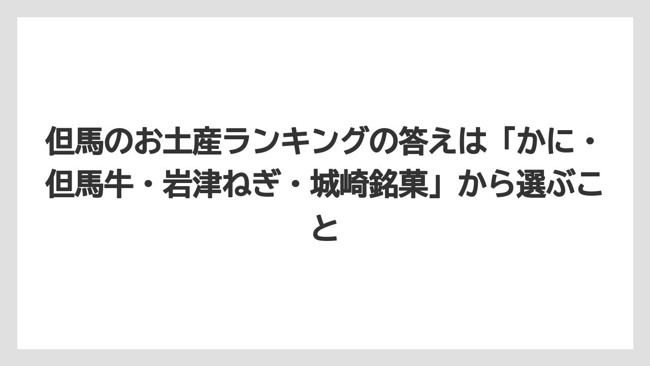 【リゾート】【宿泊】【旅】但馬のお土産ランキングの答えは「かに・但馬牛・岩津ねぎ・城崎銘菓」から選ぶこと