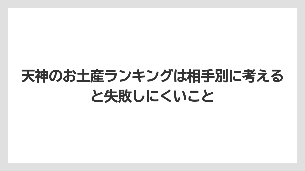 【リゾート】【宿泊】【旅】天神のお土産ランキングは相手別に考えると失敗しにくいこと