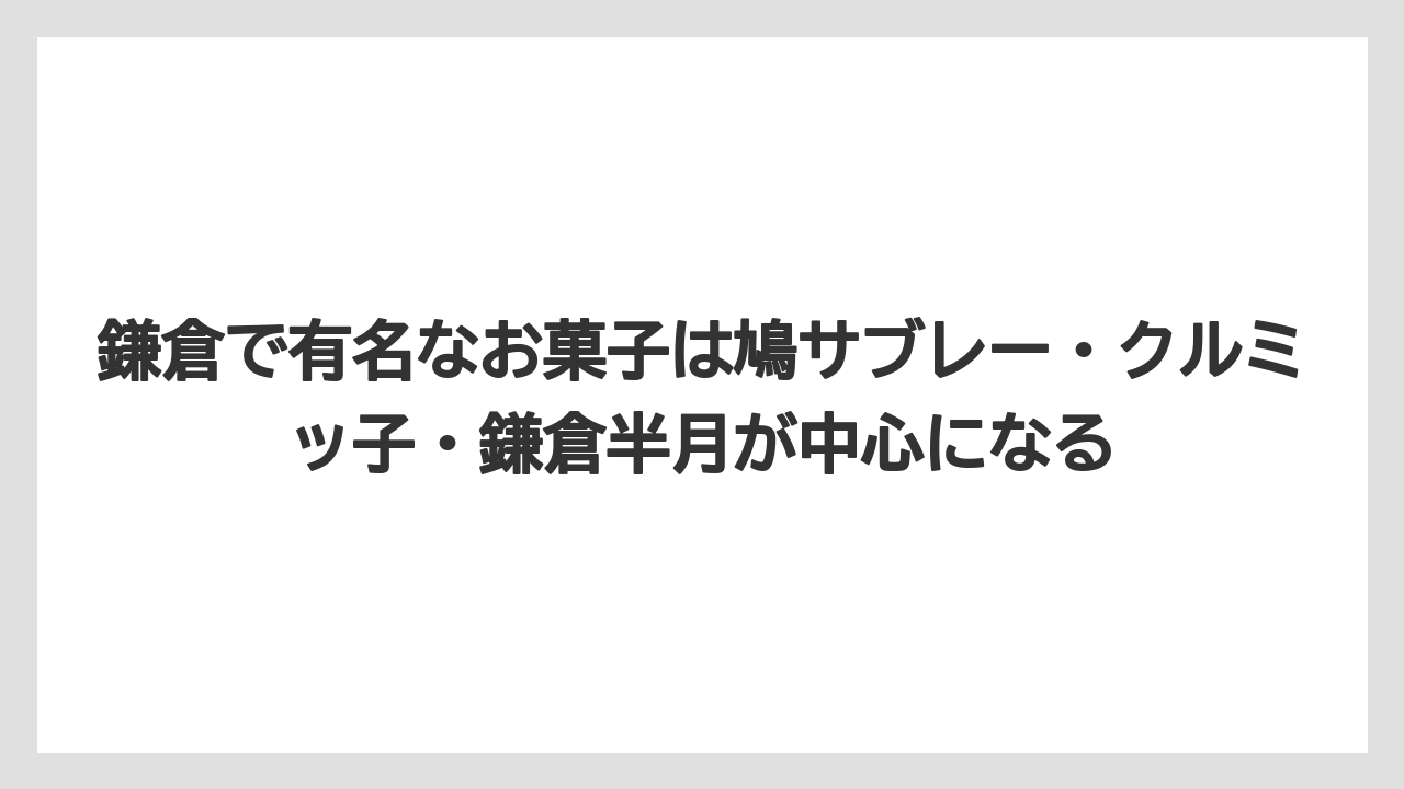 【リゾート】【宿泊】【旅】鎌倉で有名なお菓子は鳩サブレー・クルミッ子・鎌倉半月が中心になる