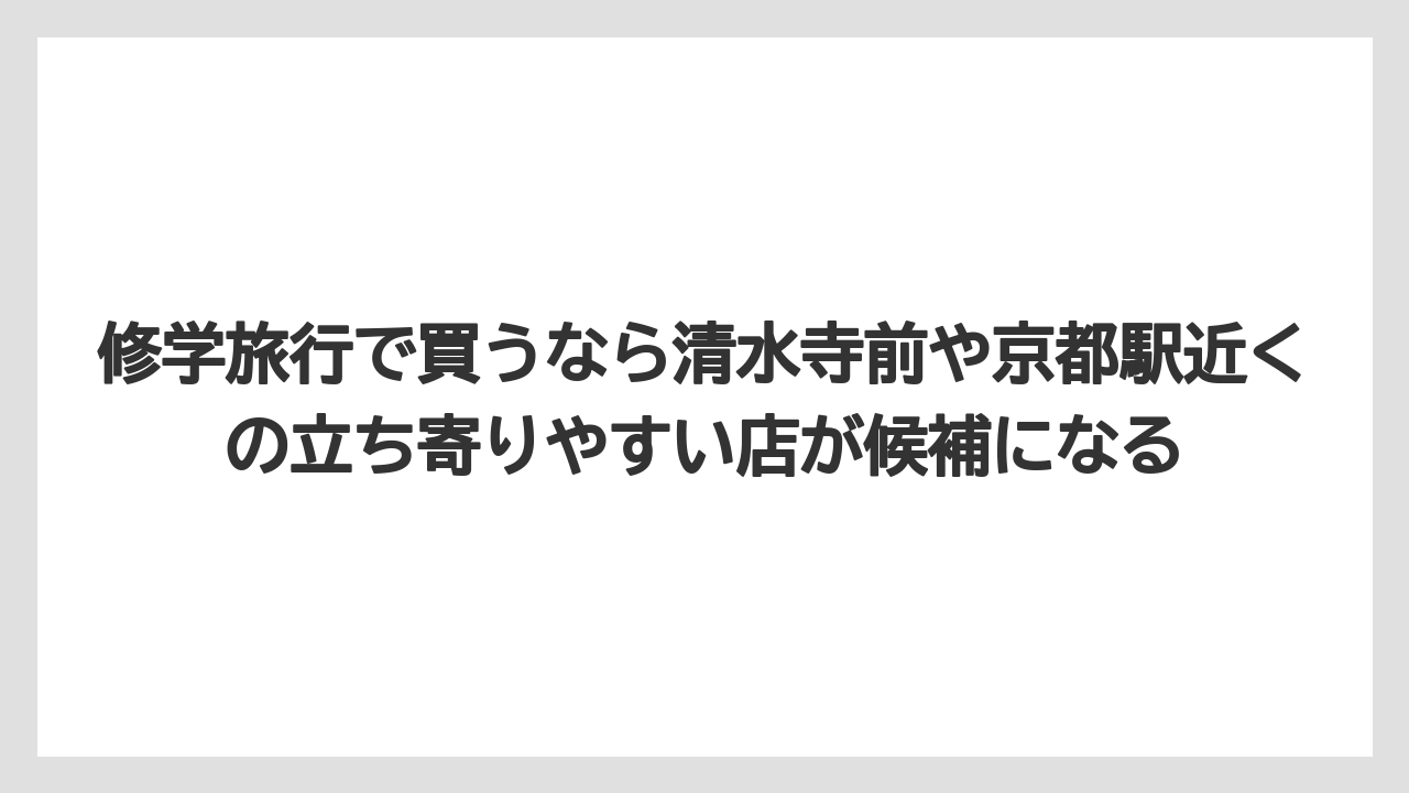 【リゾート】【宿泊】【旅】修学旅行で買うなら清水寺前や京都駅近くの立ち寄りやすい店が候補になる