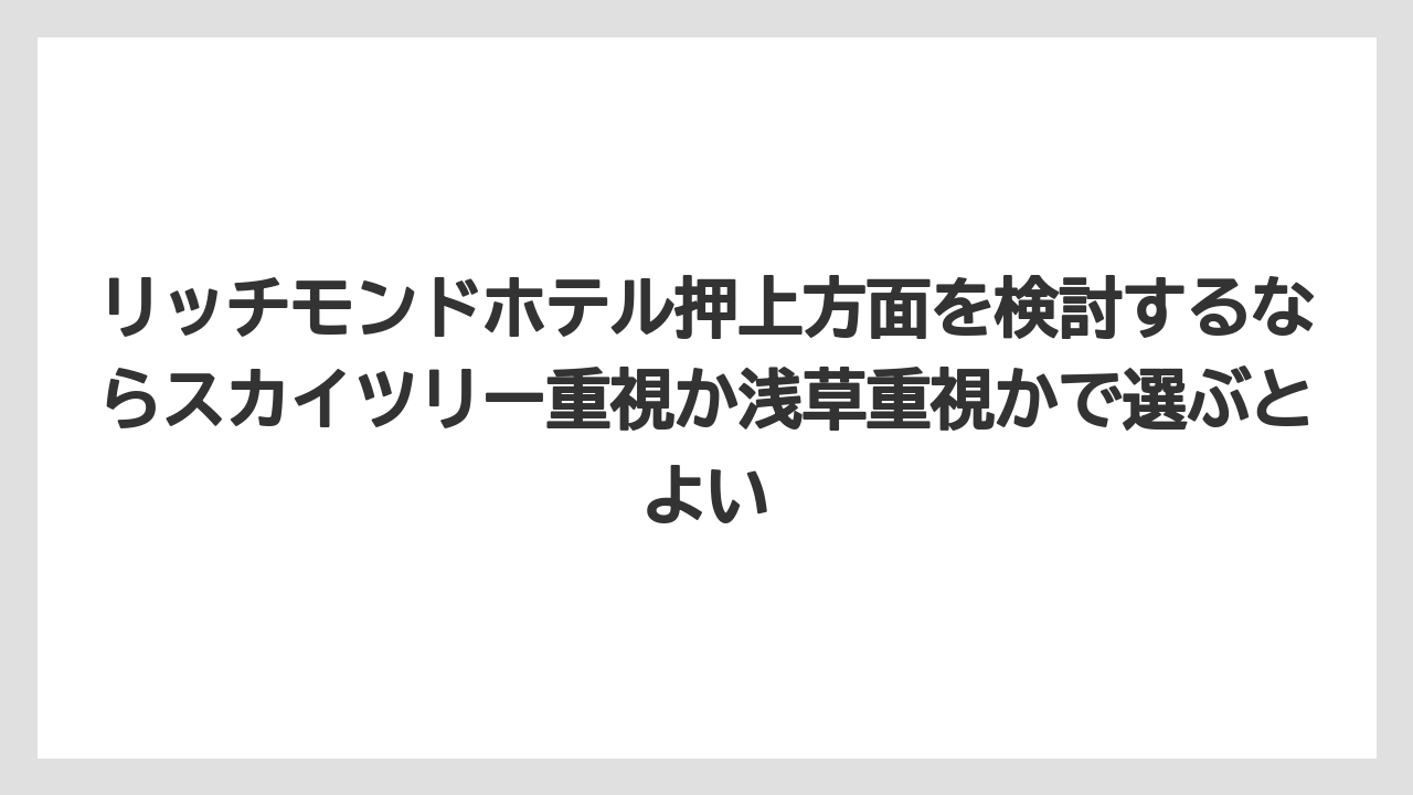 【リゾート】【宿泊】【旅】リッチモンドホテル押上方面を検討するならスカイツリー重視か浅草重視かで選ぶとよい
