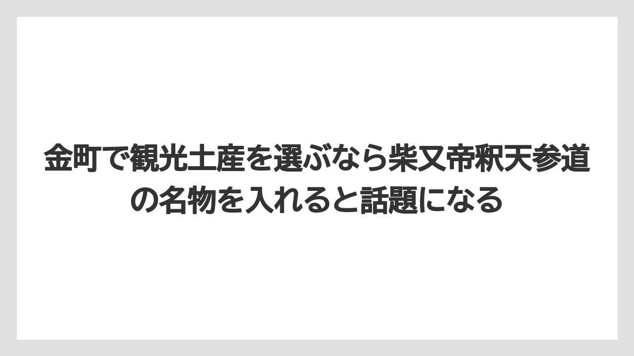 【リゾート】【宿泊】【旅】金町で観光土産を選ぶなら柴又帝釈天参道の名物を入れると話題になる