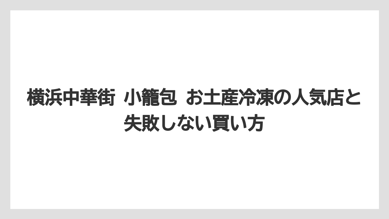 【リゾート】【宿泊】【旅】横浜中華街で食べ歩きにおすすめの小籠包は冷凍土産選びの参考になること