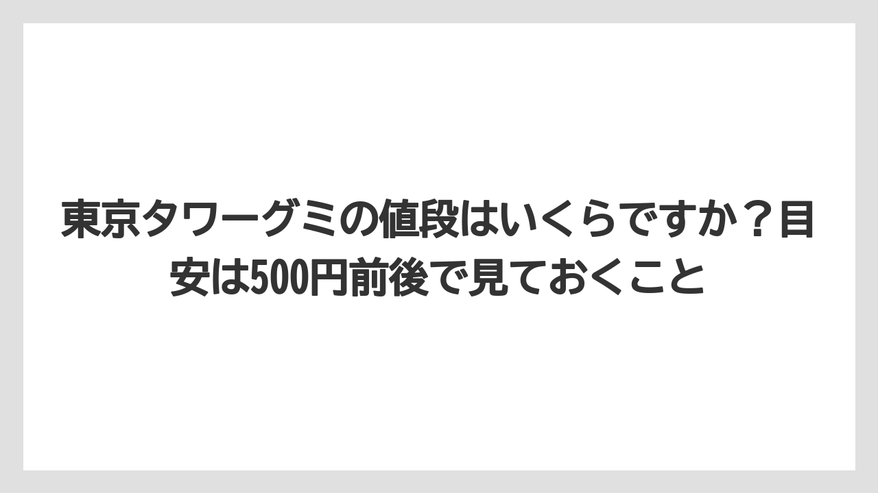 【リゾート】【宿泊】【旅】東京タワーグミの値段はいくらですか？目安は500円前後で見ておくこと