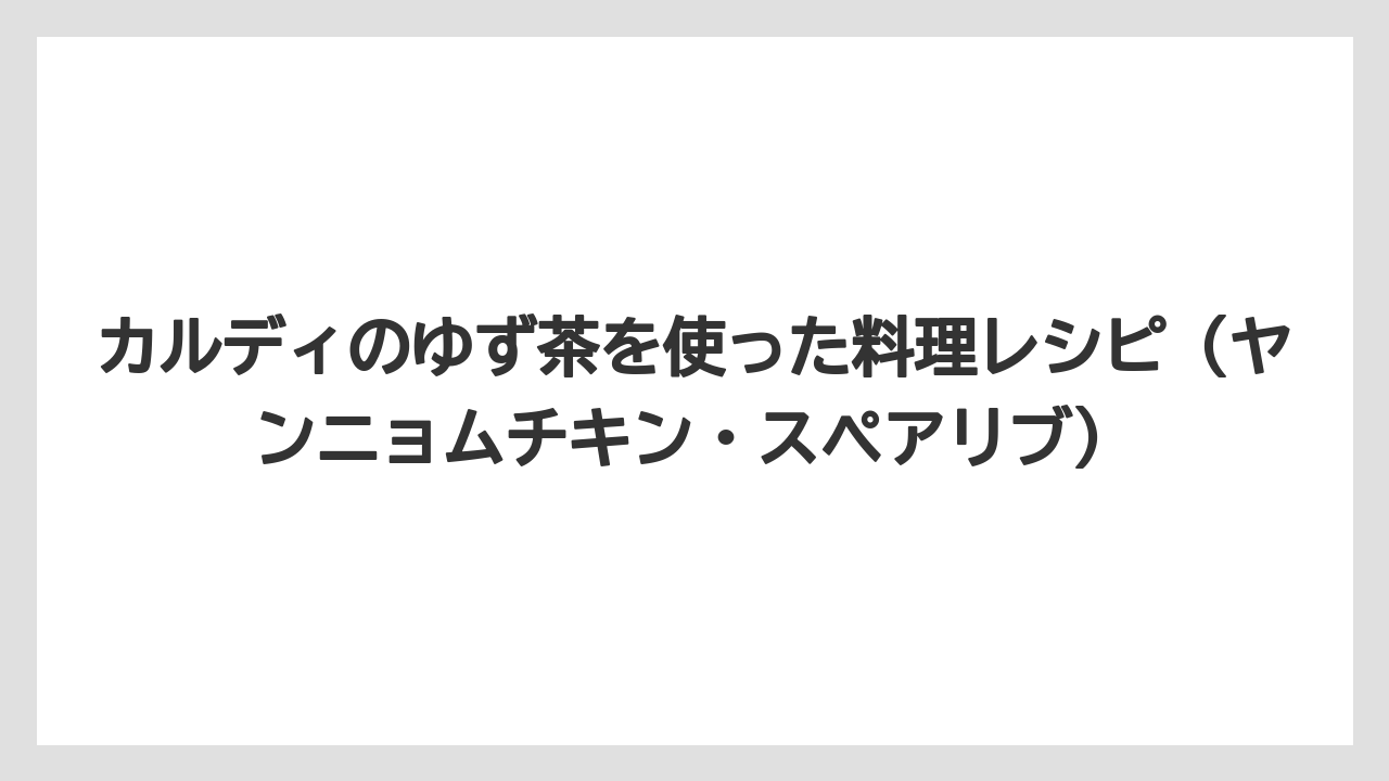 【リゾート】【宿泊】【旅】カルディのゆず茶を使った料理レシピ（ヤンニョムチキン・スペアリブ）