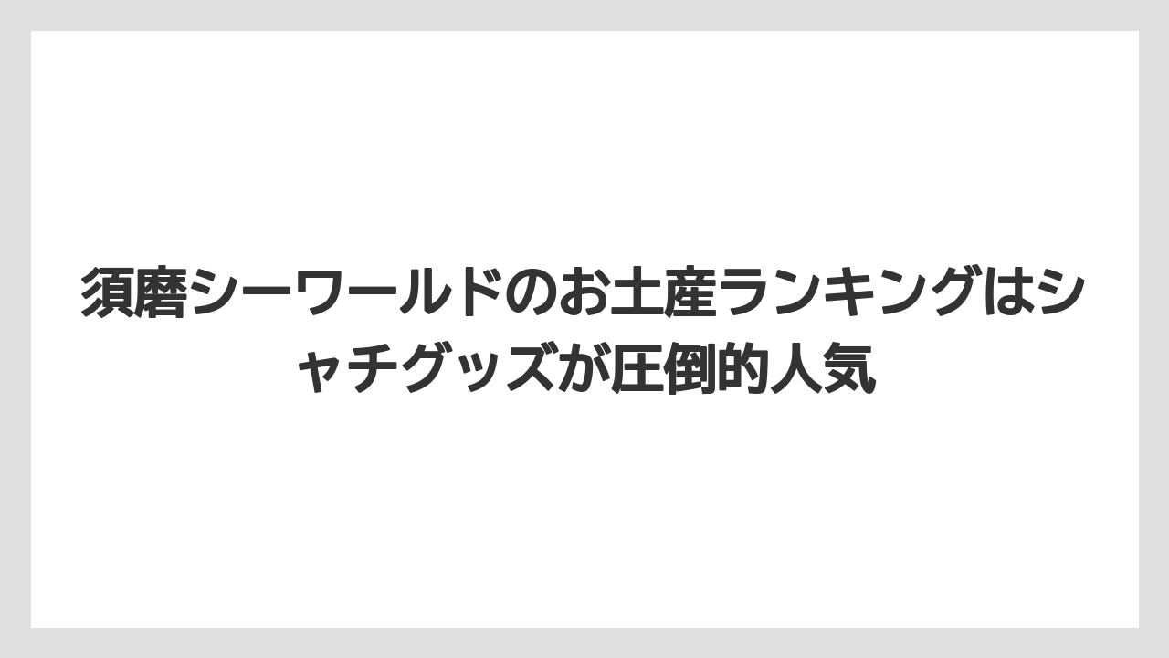 【リゾート】【宿泊】【旅】須磨シーワールドのお土産ランキングはシャチグッズが圧倒的人気