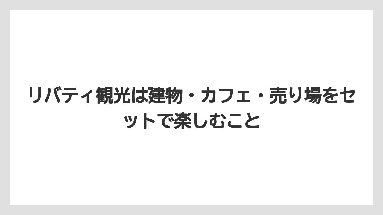 【リゾート】【宿泊】【旅】リバティ観光は建物・カフェ・売り場をセットで楽しむこと