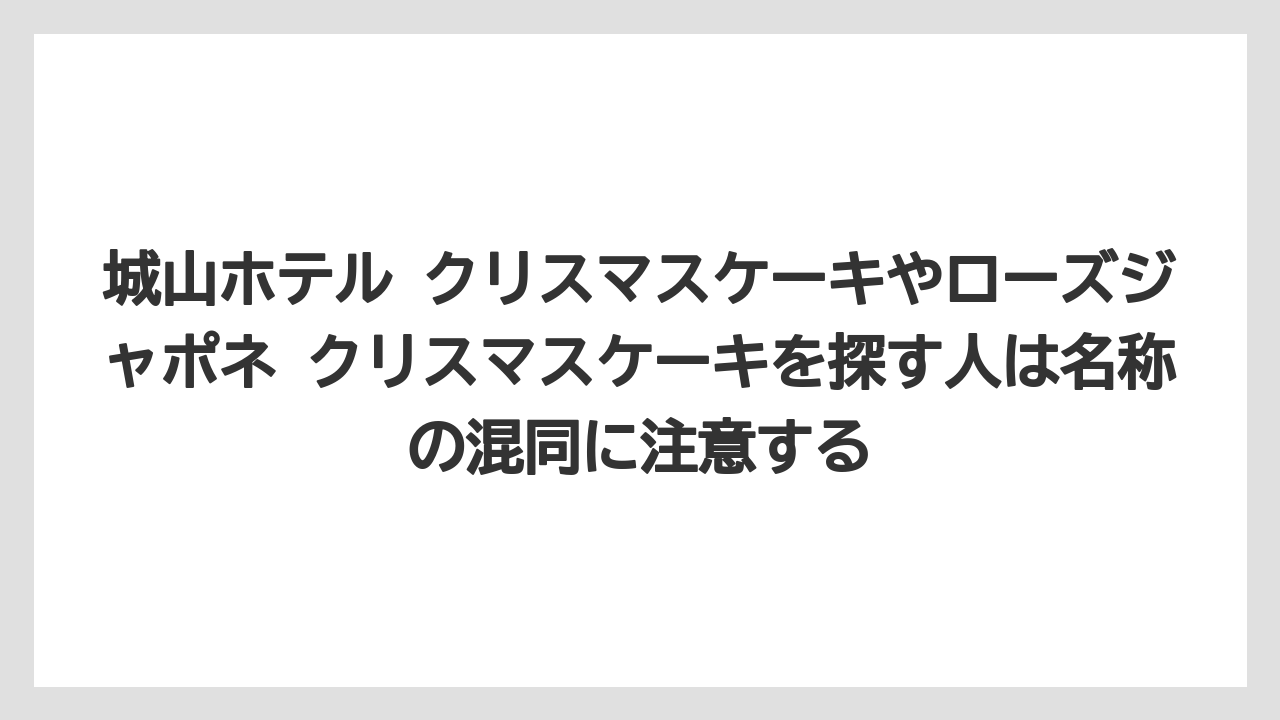 【リゾート】【宿泊】【旅】城山ホテル クリスマスケーキやローズジャポネ クリスマスケーキを探す人は名称の混同に注意する