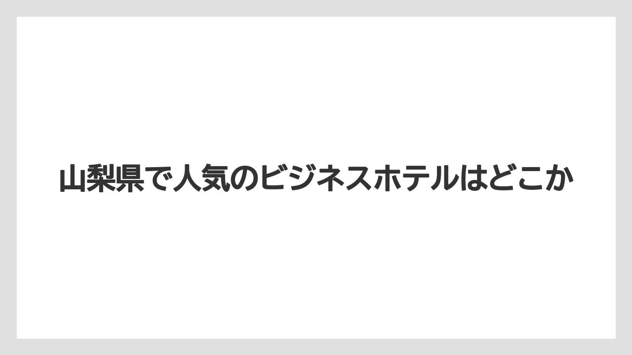【リゾート】【宿泊】【旅】山梨県で人気のビジネスホテルはどこか