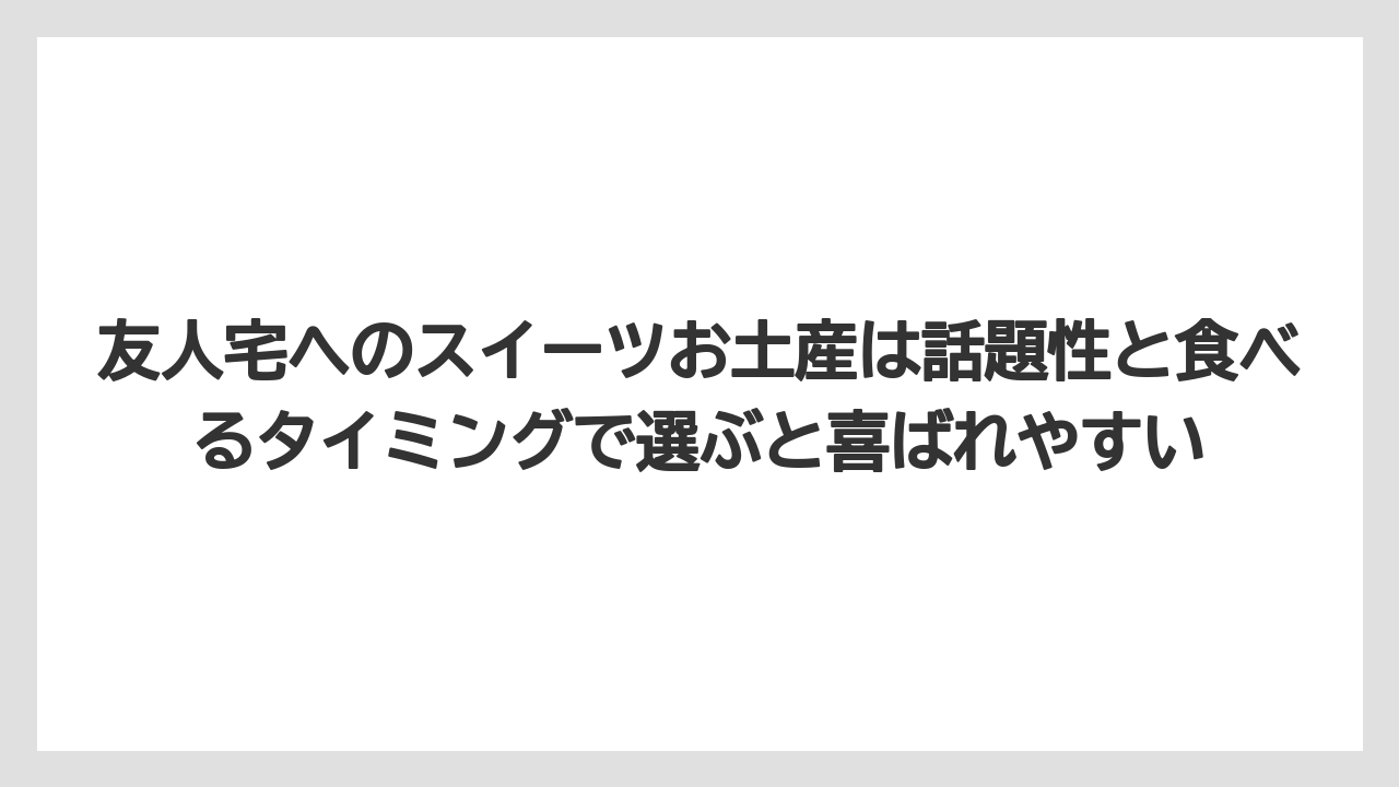 【リゾート】【宿泊】【旅】友人宅へのスイーツお土産は話題性と食べるタイミングで選ぶと喜ばれやすい