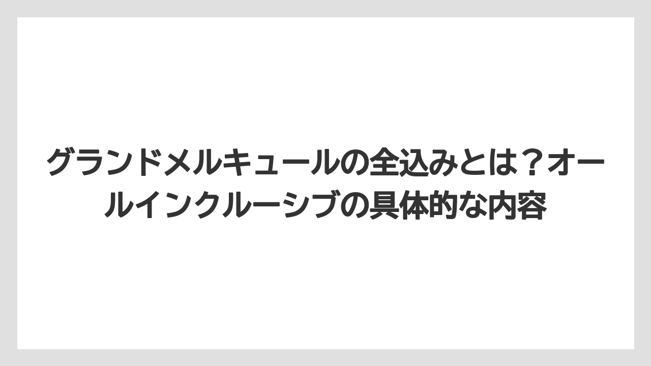 【リゾート】【国内旅行】【宿泊】【旅】グランドメルキュールの全込みとは？オールインクルーシブの具体的な内容