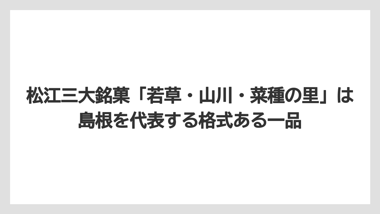 【リゾート】【宿泊】【旅】松江三大銘菓「若草・山川・菜種の里」は島根を代表する格式ある一品