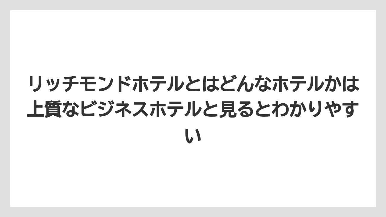 【ハイアット】【ヒルトン】【マリオット】【リゾート】【宿泊】リッチモンドホテルとはどんなホテルかは上質なビジネスホテルと見るとわかりやすい