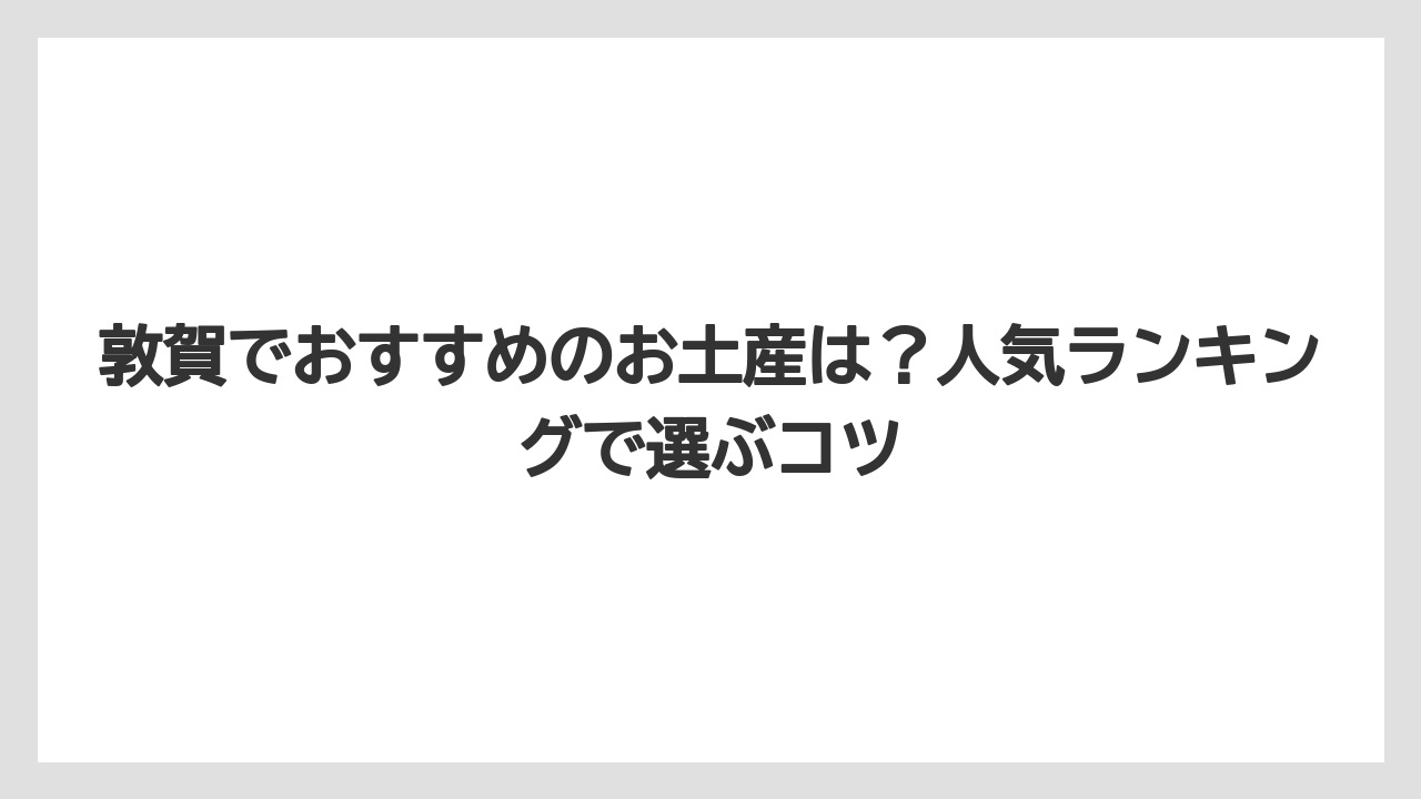 【お土産】【リゾート】【宿泊】敦賀でおすすめのお土産は？人気ランキングで選ぶコツ