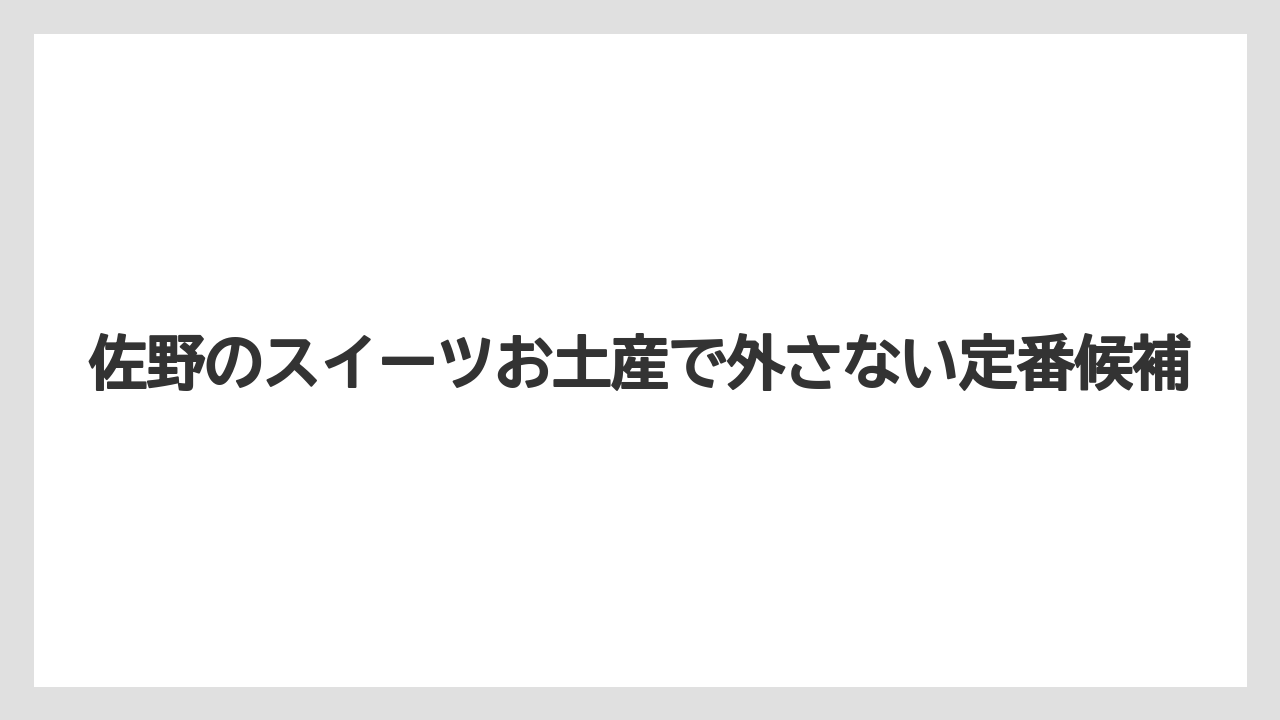 佐野のスイーツお土産で外さない定番候補