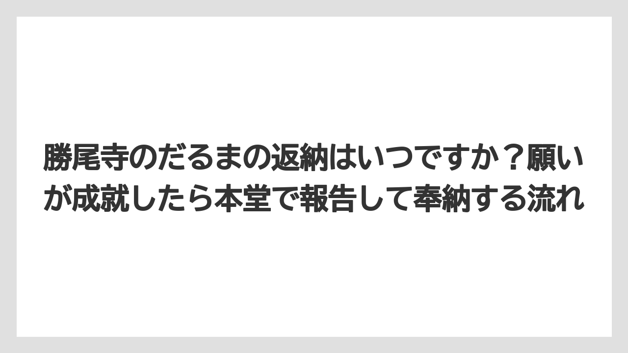 【リゾート】【宿泊】【旅】勝尾寺のだるまの返納はいつですか？願いが成就したら本堂で報告して奉納する流れ