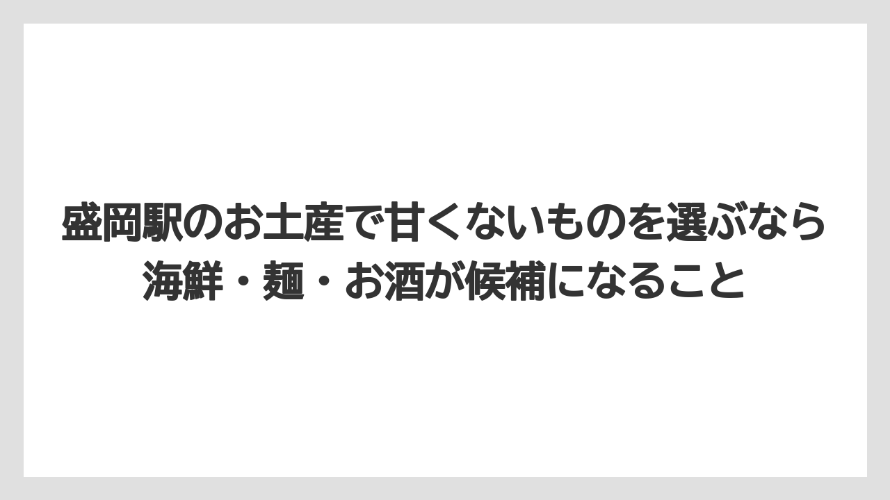 【リゾート】【宿泊】【旅】盛岡駅のお土産で甘くないものを選ぶなら海鮮・麺・お酒が候補になること