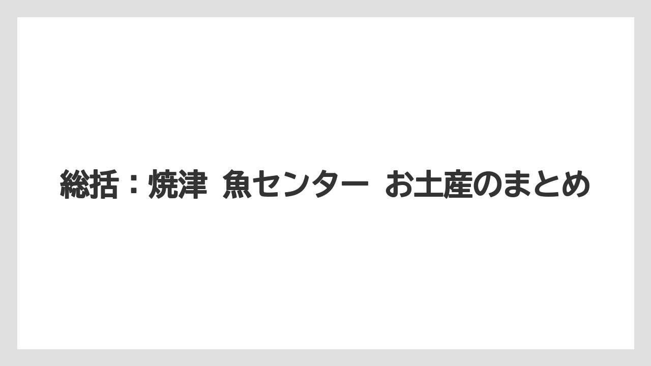 【リゾート】【宿泊】【旅】総括：焼津 魚センター お土産のまとめ