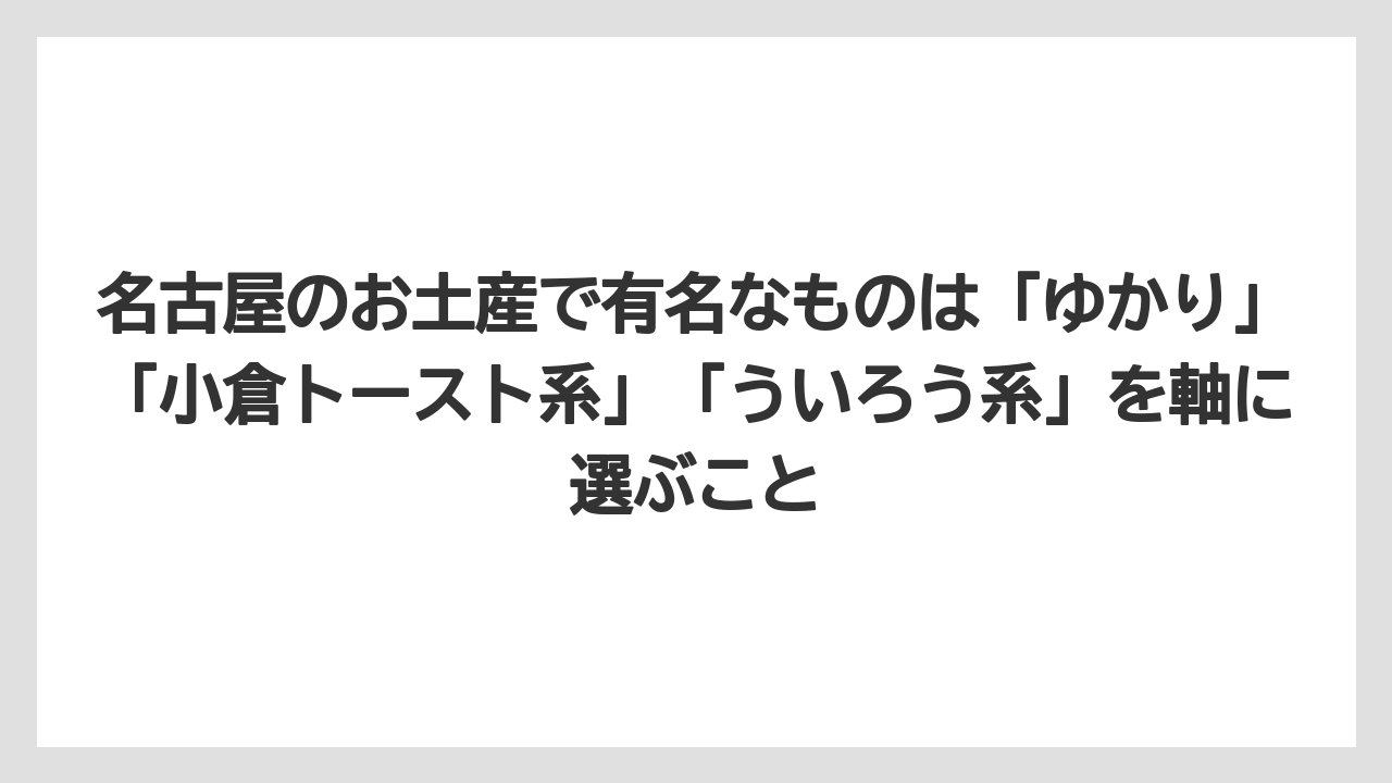 【リゾート】【宿泊】【旅】名古屋のお土産で有名なものは「ゆかり」「小倉トースト系」「ういろう系」を軸に選ぶこと