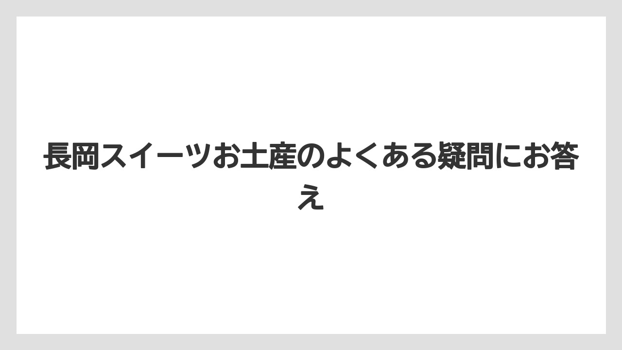 【リゾート】【宿泊】【旅】長岡スイーツお土産のよくある疑問にお答え