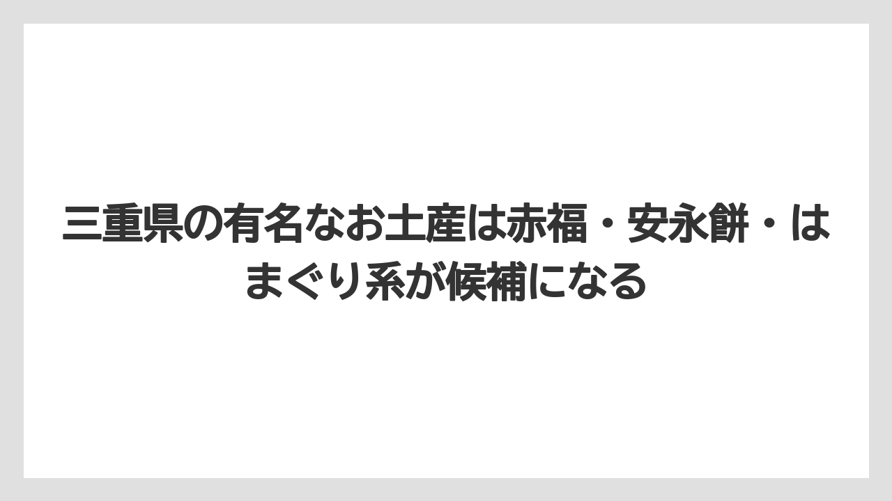 【リゾート】【宿泊】【旅】三重県の有名なお土産は赤福・安永餅・はまぐり系が候補になる