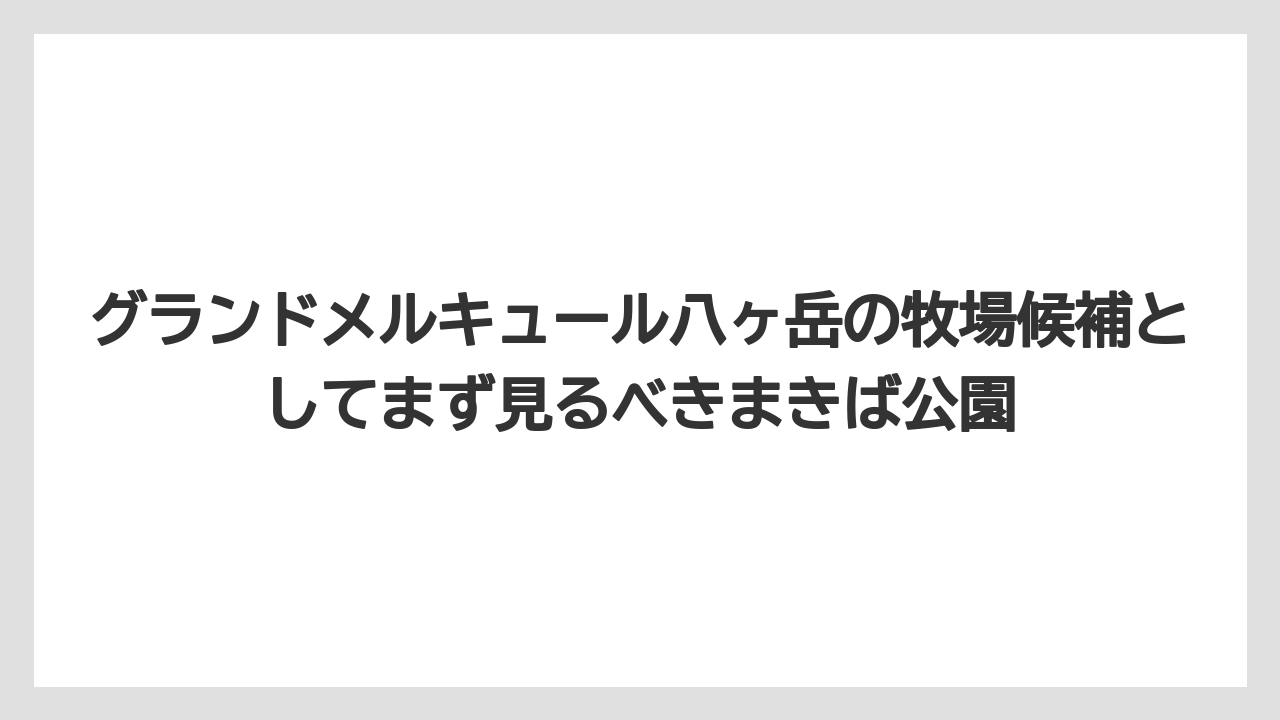 グランドメルキュール八ヶ岳の牧場候補としてまず見るべきまきば公園
