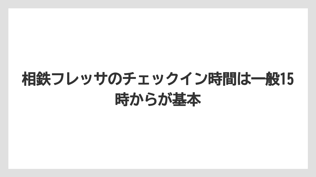 【リゾート】【宿泊】【旅】相鉄フレッサのチェックイン時間は一般15時からが基本