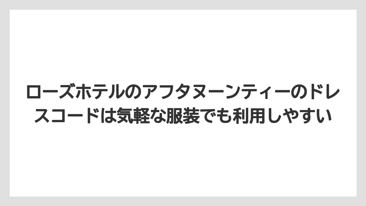【リゾート】【宿泊】【旅】ローズホテルのアフタヌーンティーのドレスコードは気軽な服装でも利用しやすい