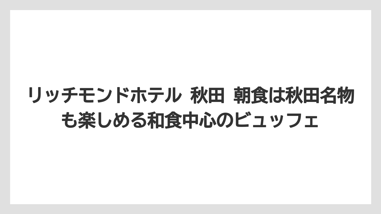 【リゾート】【宿泊】【旅】リッチモンドホテル 秋田 朝食は秋田名物も楽しめる和食中心のビュッフェ
