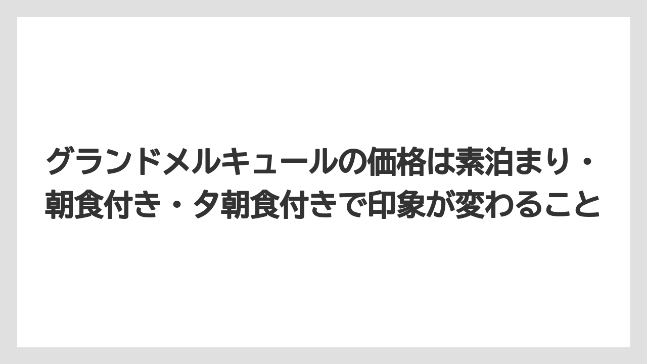 【リゾート】【国内旅行】【宿泊】【旅】グランドメルキュールの価格は素泊まり・朝食付き・夕朝食付きで印象が変わること