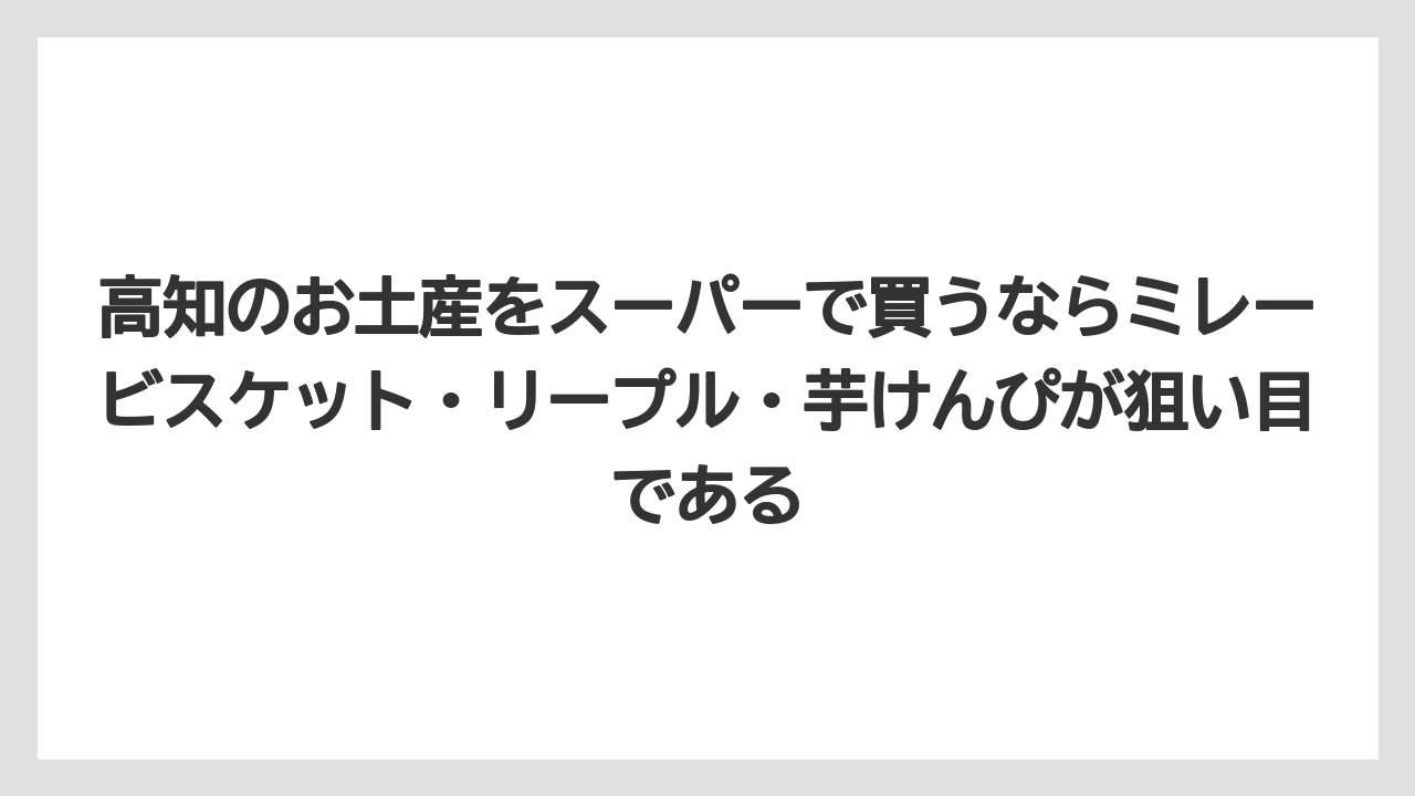 【リゾート】【宿泊】【旅】高知のお土産をスーパーで買うならミレービスケット・リープル・芋けんぴが狙い目である