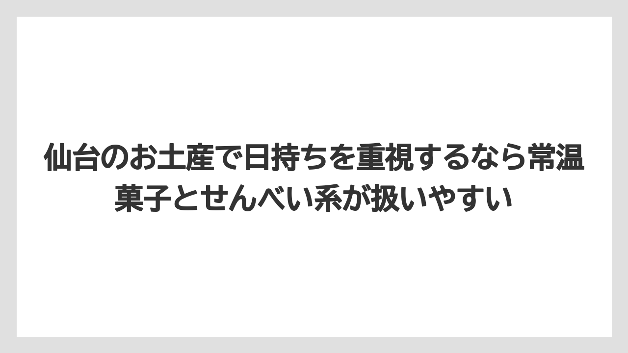 【リゾート】【宿泊】【旅】仙台のお土産で日持ちを重視するなら常温菓子とせんべい系が扱いやすい
