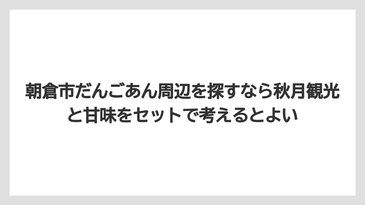 【リゾート】【宿泊】【旅】朝倉市だんごあん周辺を探すなら秋月観光と甘味をセットで考えるとよい