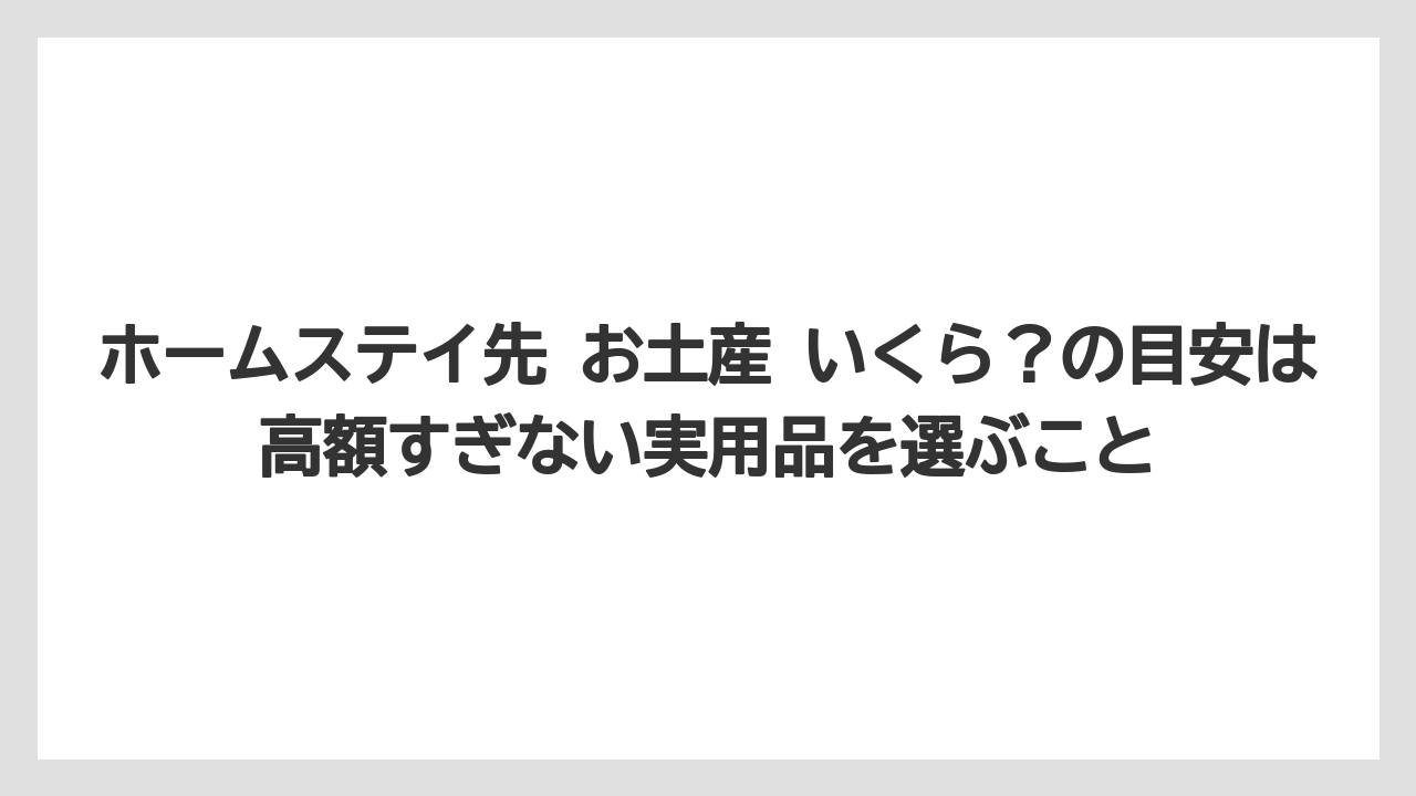 【リゾート】【宿泊】【旅】ホームステイ先 お土産 いくら？の目安は高額すぎない実用品を選ぶこと