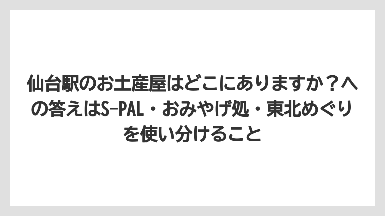 【リゾート】【宿泊】【旅】仙台駅のお土産屋はどこにありますか？への答えはS-PAL・おみやげ処・東北めぐりを使い分けること