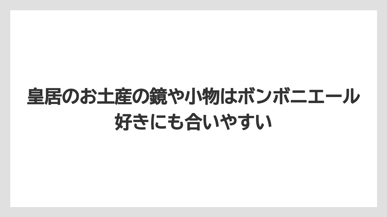 【リゾート】【宿泊】【旅】皇居のお土産の鏡や小物はボンボニエール好きにも合いやすい