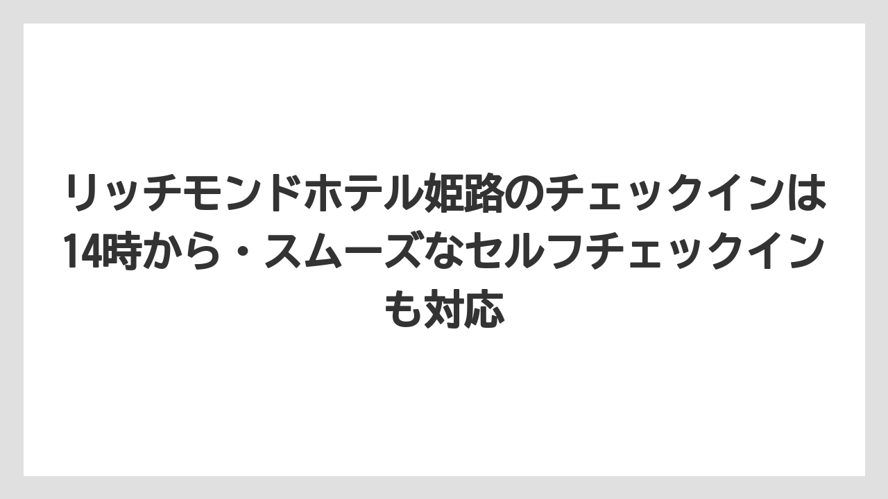【リゾート】【宿泊】【旅】リッチモンドホテル姫路のチェックインは14時から・スムーズなセルフチェックインも対応