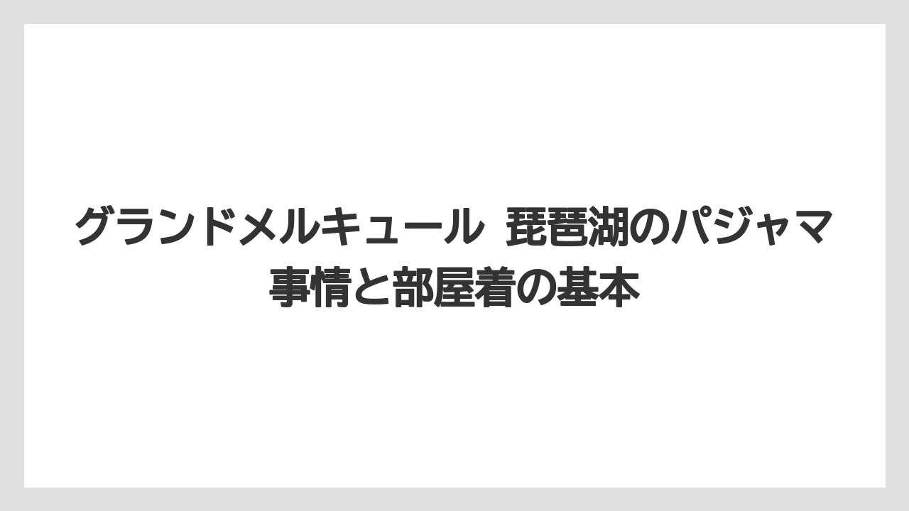 グランドメルキュール 琵琶湖のパジャマ事情と部屋着の基本