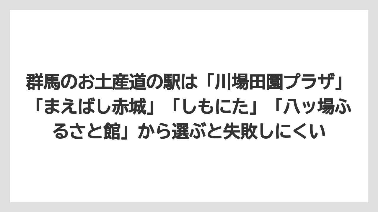 【リゾート】【宿泊】【旅】群馬のお土産道の駅は「川場田園プラザ」「まえばし赤城」「しもにた」「八ッ場ふるさと館」から選ぶと失敗しにくい