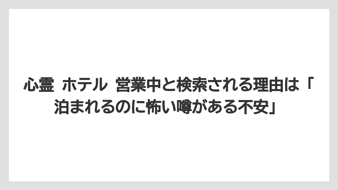 【リゾート】【宿泊】【旅】心霊 ホテル 営業中と検索される理由は「泊まれるのに怖い噂がある不安」